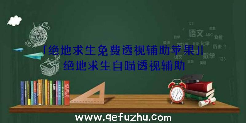 「绝地求生免费透视辅助苹果」|绝地求生自瞄透视辅助